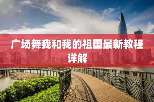 广场舞我和我的祖国最新教程详解