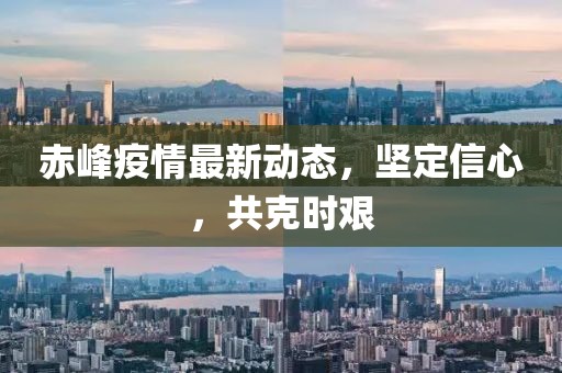 赤峰疫情最新动态，坚定信心，共克时艰