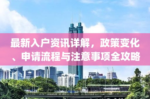 最新入户资讯详解，政策变化、申请流程与注意事项全攻略