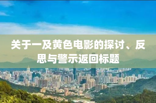 关于一及黄色电影的探讨、反思与警示返回标题