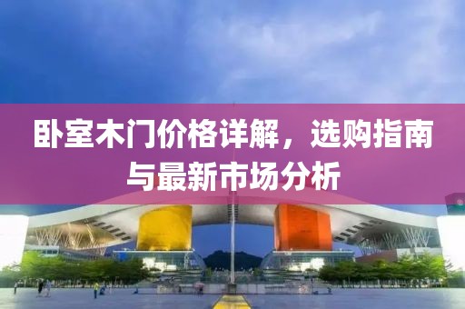 卧室木门价格详解，选购指南与最新市场分析