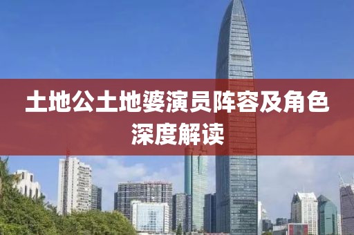 土地公土地婆演员阵容及角色深度解读
