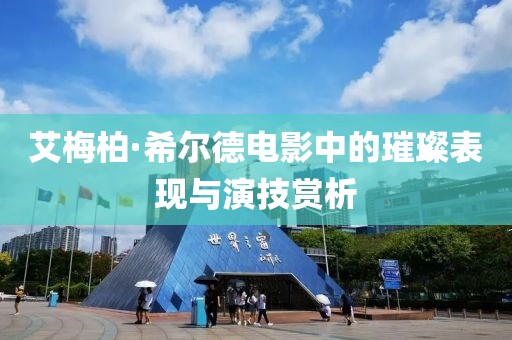艾梅柏·希尔德电影中的璀璨表现与演技赏析