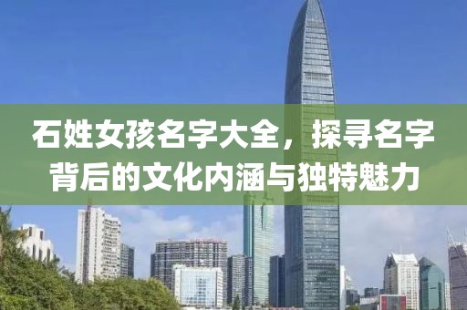 石姓女孩名字大全，探寻名字背后的文化内涵与独特魅力