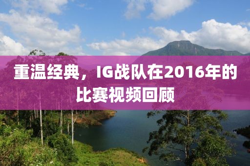 重温经典，IG战队在2016年的比赛视频回顾