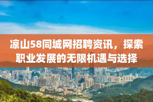 凉山58同城网招聘资讯，探索职业发展的无限机遇与选择