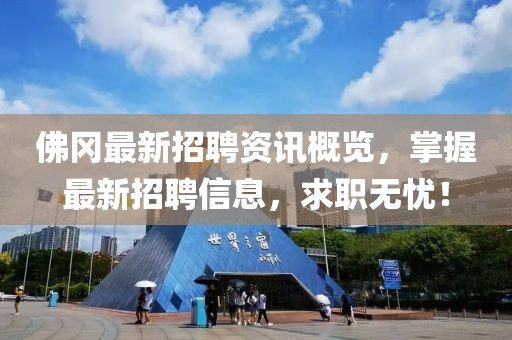佛冈最新招聘资讯概览，掌握最新招聘信息，求职无忧！
