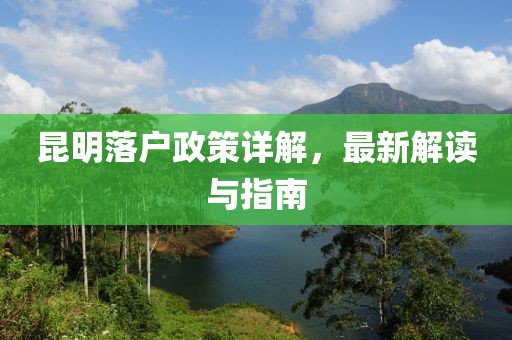 昆明落户政策详解，最新解读与指南