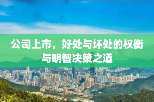 公司上市，好处与坏处的权衡与明智决策之道
