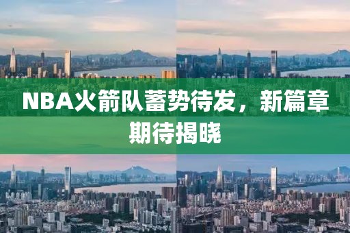 NBA火箭队蓄势待发，新篇章期待揭晓