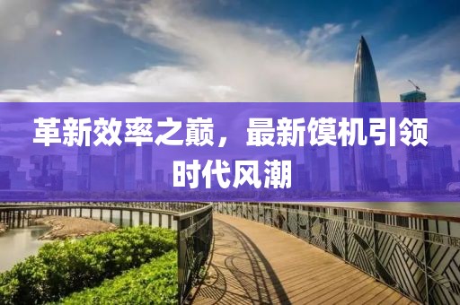 革新效率之巅，最新馍机引领时代风潮