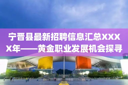 宁晋县最新招聘信息汇总XXXX年——黄金职业发展机会探寻