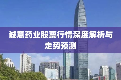 诚意药业股票行情深度解析与走势预测