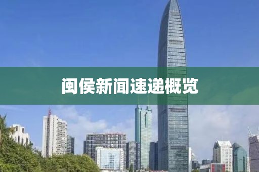 闽侯新闻速递概览