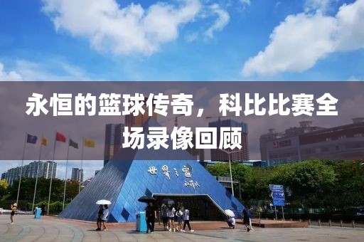 永恒的篮球传奇，科比比赛全场录像回顾