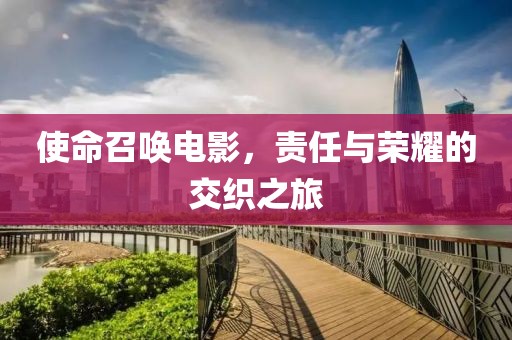 使命召唤电影，责任与荣耀的交织之旅