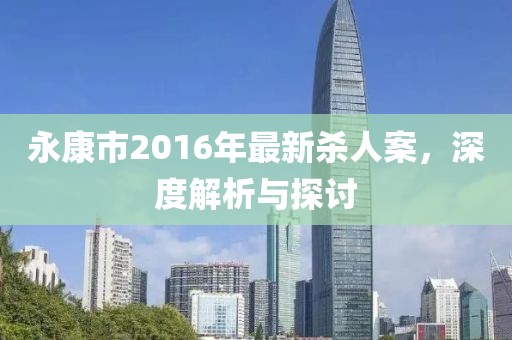 永康市2016年最新杀人案，深度解析与探讨