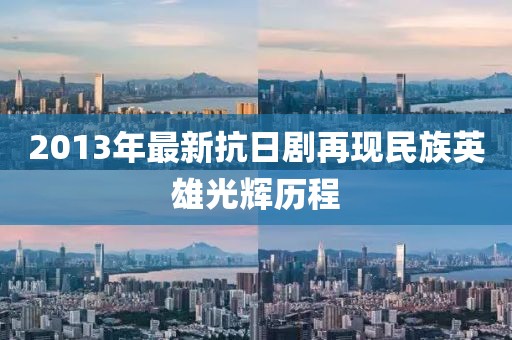2013年最新抗日剧再现民族英雄光辉历程