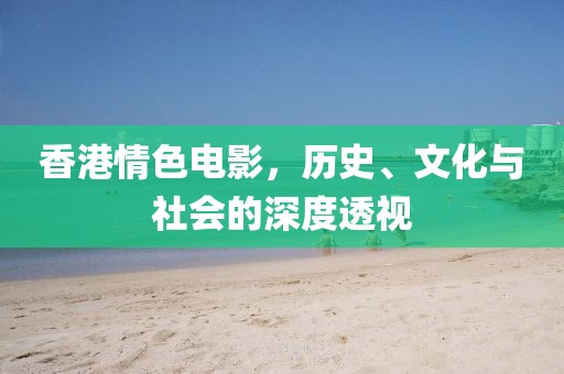 香港情色电影，历史、文化与社会的深度透视