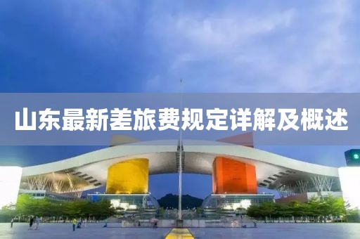 山东最新差旅费规定详解及概述