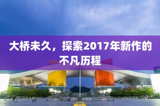 大桥未久，探索2017年新作的不凡历程