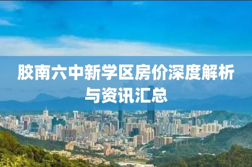 胶南六中新学区房价深度解析与资讯汇总