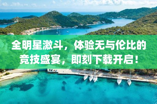 全明星激斗，体验无与伦比的竞技盛宴，即刻下载开启！