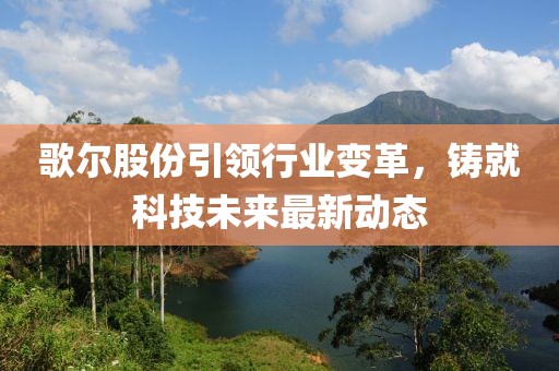 歌尔股份引领行业变革，铸就科技未来最新动态