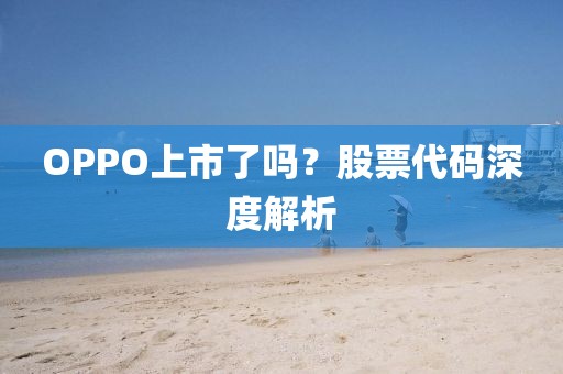 OPPO上市了吗？股票代码深度解析