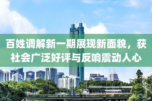 百姓调解新一期展现新面貌，获社会广泛好评与反响震动人心