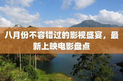 八月份不容错过的影视盛宴，最新上映电影盘点