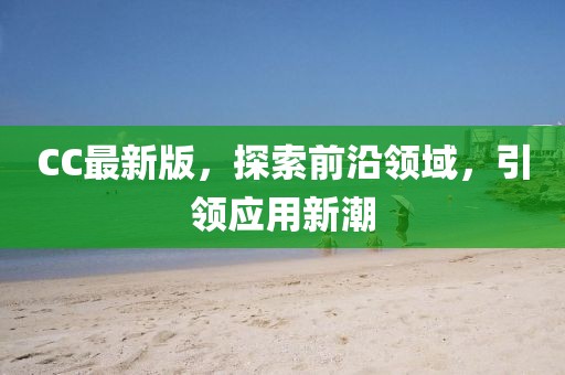 CC最新版，探索前沿领域，引领应用新潮