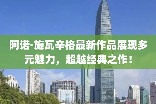阿诺·施瓦辛格最新作品展现多元魅力，超越经典之作！