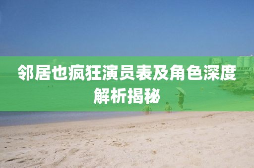 邻居也疯狂演员表及角色深度解析揭秘