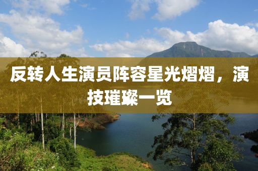 反转人生演员阵容星光熠熠，演技璀璨一览