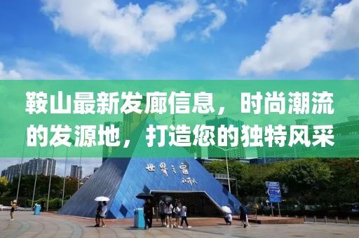 鞍山最新发廊信息，时尚潮流的发源地，打造您的独特风采