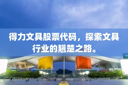 得力文具股票代码，探索文具行业的翘楚之路。
