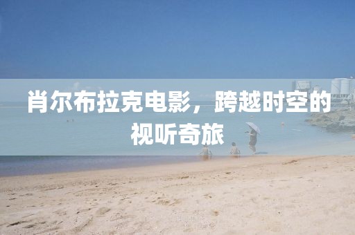 肖尔布拉克电影，跨越时空的视听奇旅