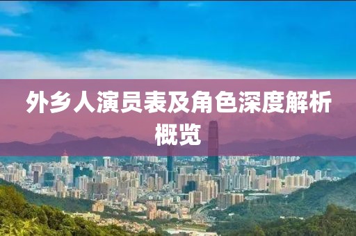 外乡人演员表及角色深度解析概览