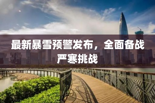 最新暴雪预警发布，全面备战严寒挑战
