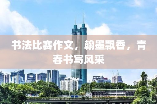 书法比赛作文，翰墨飘香，青春书写风采