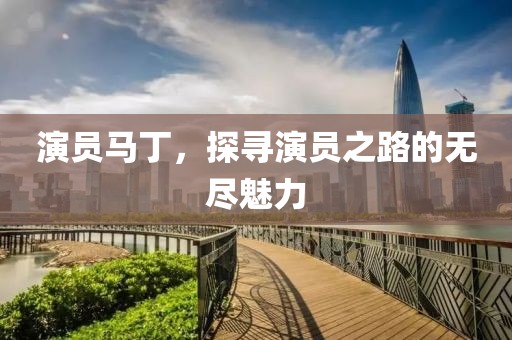 演员马丁，探寻演员之路的无尽魅力
