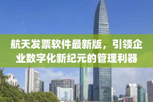 航天发票软件最新版，引领企业数字化新纪元的管理利器