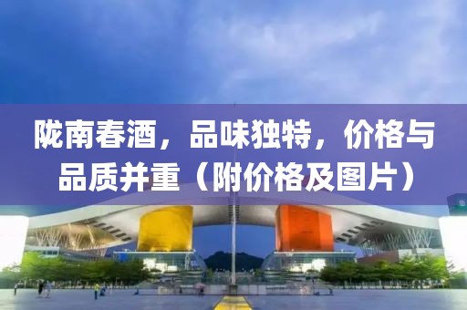 陇南春酒，品味独特，价格与品质并重（附价格及图片）