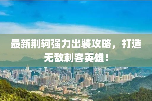 最新荆轲强力出装攻略，打造无敌刺客英雄！