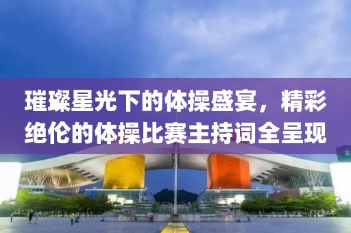 璀璨星光下的体操盛宴，精彩绝伦的体操比赛主持词全呈现