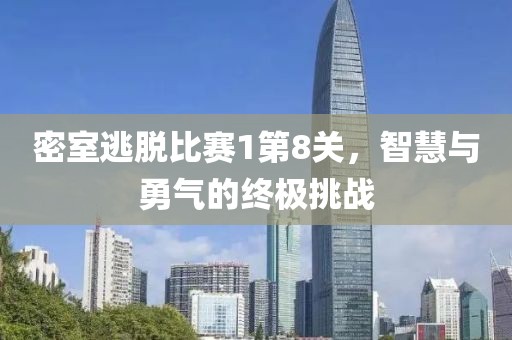 密室逃脱比赛1第8关，智慧与勇气的终极挑战