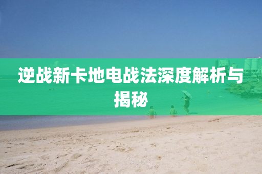 逆战新卡地电战法深度解析与揭秘