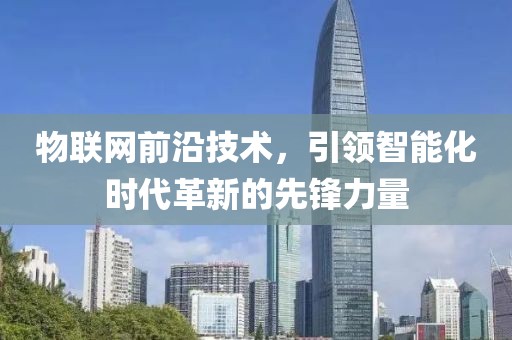 物联网前沿技术，引领智能化时代革新的先锋力量