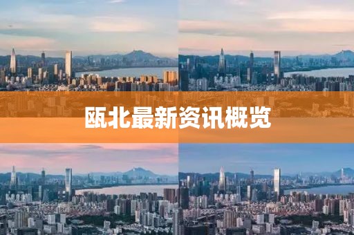 瓯北最新资讯概览